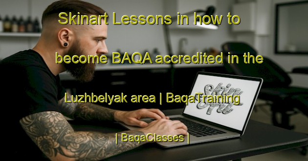 Skinart Lessons in how to become BAQA accredited in the Luzhbelyak area | BaqaTraining | BaqaClasses | SkinartTraining-Russian Federation
